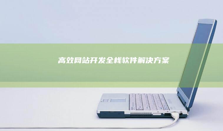 高效网站开发全栈软件解决方案